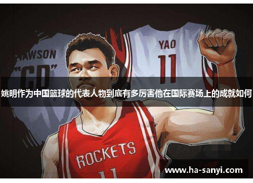 姚明作为中国篮球的代表人物到底有多厉害他在国际赛场上的成就如何