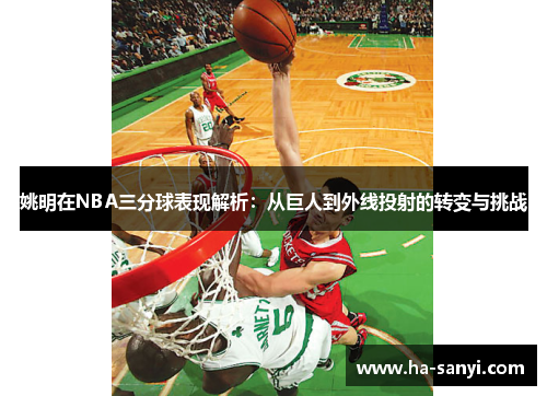 姚明在NBA三分球表现解析：从巨人到外线投射的转变与挑战