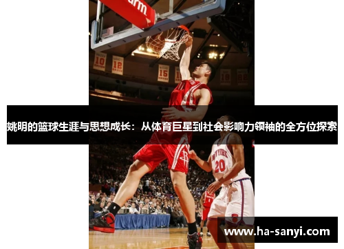 姚明的篮球生涯与思想成长：从体育巨星到社会影响力领袖的全方位探索