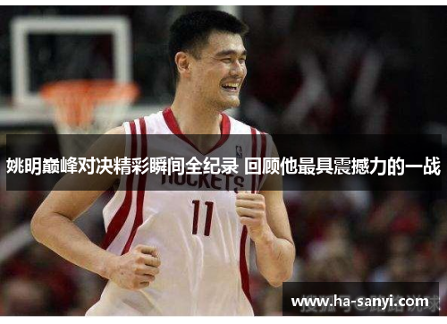 姚明巅峰对决精彩瞬间全纪录 回顾他最具震撼力的一战