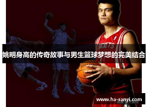 姚明身高的传奇故事与男生篮球梦想的完美结合