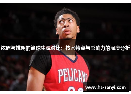 浓眉与姚明的篮球生涯对比：技术特点与影响力的深度分析