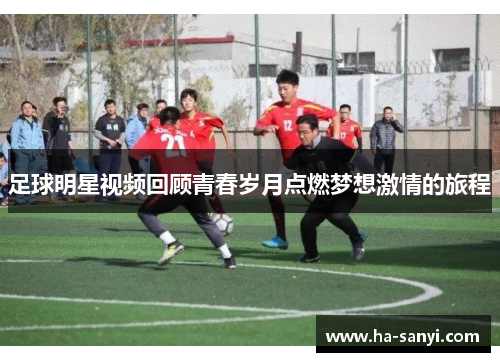 足球明星视频回顾青春岁月点燃梦想激情的旅程