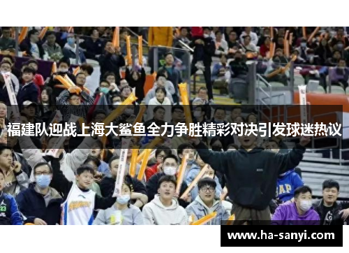 福建队迎战上海大鲨鱼全力争胜精彩对决引发球迷热议